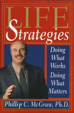 Life Strategies: Doing What Works, Doing What Matters de Phillip C. McGraw