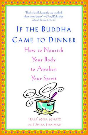 If the Buddha Came to Dinner: How to Nourish Your Body to Awaken Your Spirit de Hale Sofia Schatz