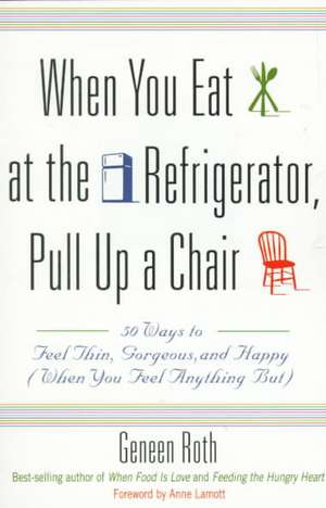 When You Eat At The Refrigerator, Pull Up A Chair: 50 Ways to Feel Thin, Gorgeous and Happy (When You Feel Anything But)