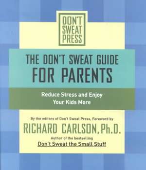 The Don't Sweat Guide For Parents: Reduce Stress and Enjoy Your Kids More de Richard Carlson