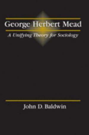 George Herbert Mead: A Unifying Theory for Sociology de John D. Baldwin