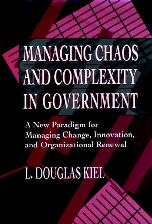 Managing Chaos and Complexity in Government – A New Paradigm for Managing Change, Innovation and Organizational Renewal de LD Kiel