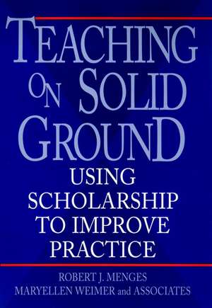 Teaching on Solid Ground: Using Scholarship to Imp Iprove Practice de RJ Menges