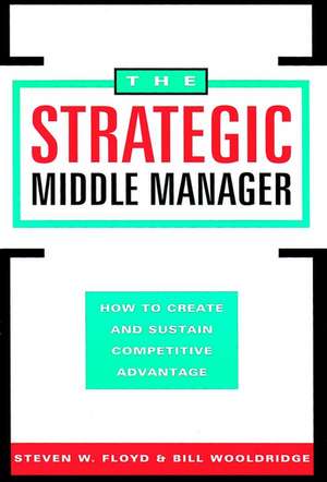 The Strategic Middle Manager – How to Create & Sustain Competitive Advantage de SW Floyd