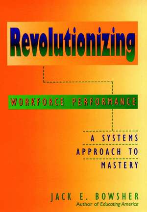 Revolutionizing Workforce Performance – A Systems Approach to Mastery de JE Bowsher