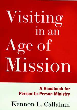 Visiting in an Age of Mission – A Handbook for Person–to–Person Ministry de KL Callahan