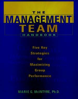 The Management Team Handbook: Five Key Strategies Stratehies for Maximizing Group Performance de MG McIntyre