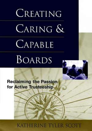 Creating Caring & Capable Boards – Reclaiming the Passion for Active Trusteeship de KT Scott