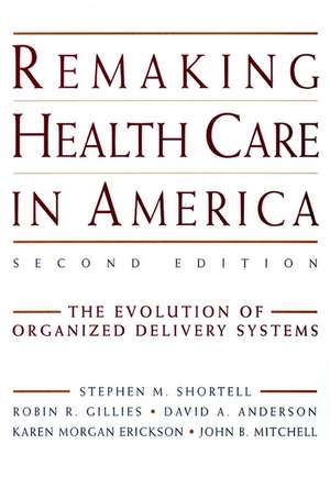 Remaking Health Care in America: The Evolution of Organized Delivery Systems 2e de SM Shortell