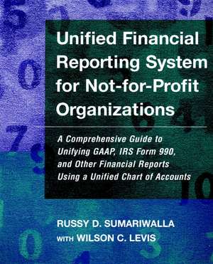 Unified Financial Reporting System for Not–for–Pro Profit Organizations – A Comprehensive Guide to Unifying GAAP, IRS form 990 & Financial Reports de RD Sumariwalla