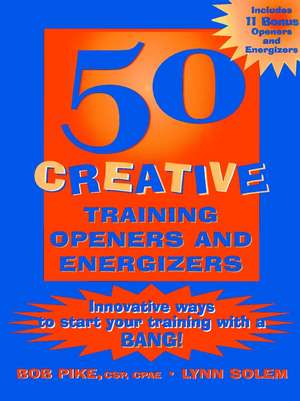 50 Creative Training Openers and Energizers: Innno vative Ways to Start Your Training with a BANG! de B Pike