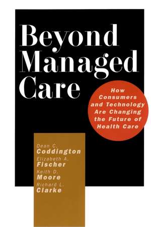 Beyond Managed Care: How Consumers and Technology Are Changing the Future of Health Care de DC Coddington