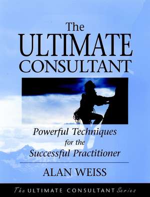 The Ultimate Consultant – Powerful Techniques for the Successful Practitioner de A. Weiss