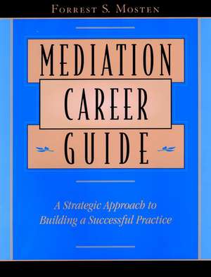 Mediation Career Guide: A Strategic Approach to Bu Building a Successful Practice de FS Mosten