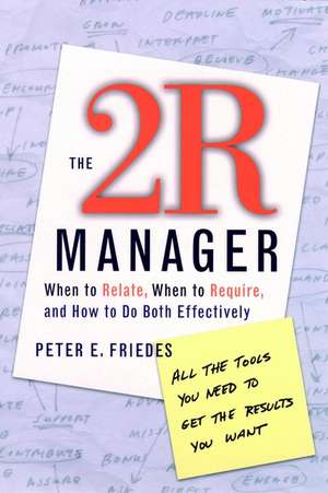 The 2R Manager: When to Relate, When to Require, a How to Do Both Effectively de PE Friedes