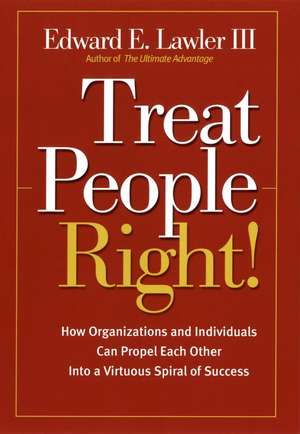 Treat People Right! – How Organizations & Individuals Can Propel Each Other into a Virtuous Spiral of Success de EE Lawler