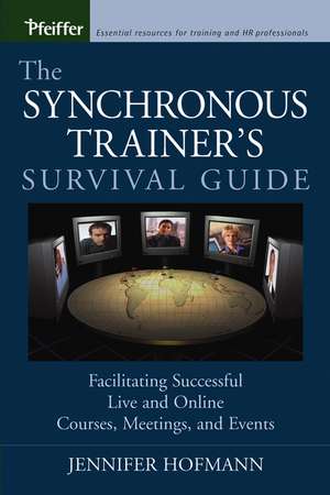 The Synchronous Trainer′s Survival Guide – Facilitating Successful Live and Online Courses, Meetings and Events de J Hofmann