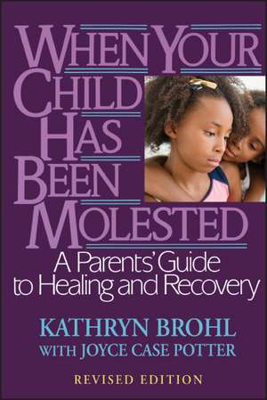 When Your Child Has Been Molested: A Parents′ Guide to Healing and Recovery de Kathryn Brohl