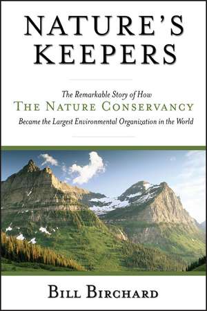 Nature′s Keepers – The Remarkable Story of How the Nature Conservancy Became the Largest Environmental Organization in the World de B Birchard