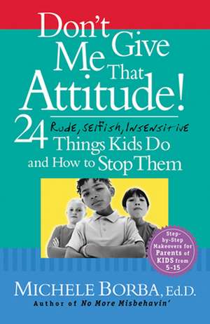 Don′t Give Me That Attitude! – 24 Rude, Selfish, Insensitive Things Kids Do and How to Stop Them de M Borba