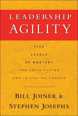 Leadership Agility – Five Levels of Mastery for Anticipating and Initiating Change de WB Joiner