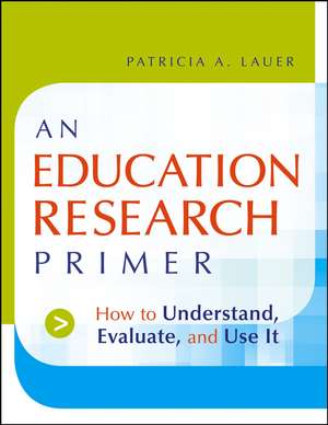 An Education Research Primer – How to Understand Evaluate and Use It de PA Lauer