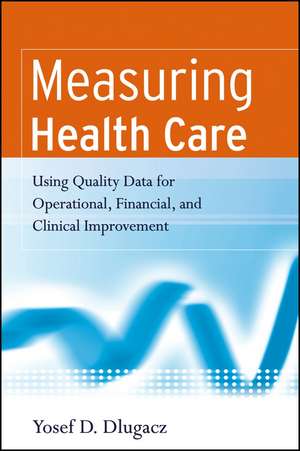 Measuring Health Care – Using Quality Data for Operational, Financial and Clinical Improvement de Y Dlugacz