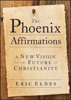 The Phoenix Affirmations – A New Vision for the Future of Christianity de E Elnes