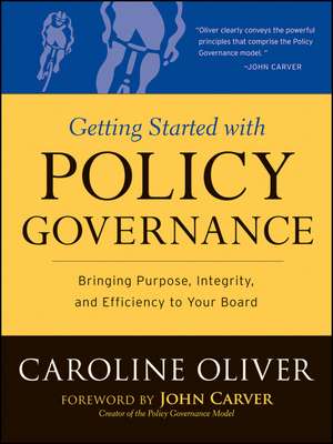 Getting Started with Policy Governance – Bringing Purpose, Integrity,and Efficiency to Your Board′s Work de C Oliver