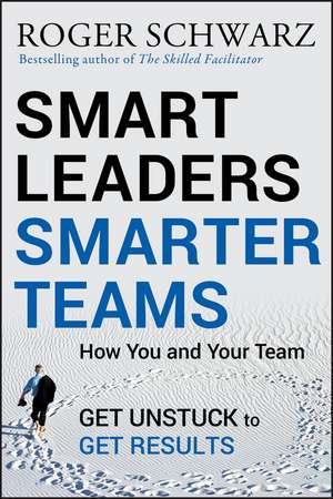 Smart Leaders, Smarter Teams – How You and Your Team Get Unstuck to Get Results de RM Schwarz