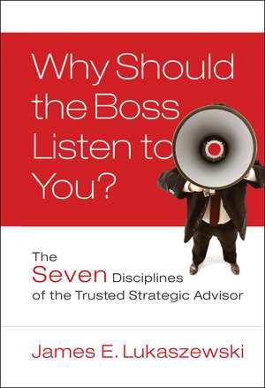 Why Should the Boss Listen to You? – The Seven Disciplines of the Trusted Strategic Advisor de JE Lukaszewski