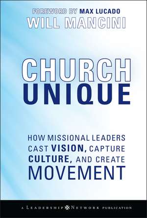 Church Unique – How Missional Leaders Cast Vision, Capture Culture, and Create Movement de W Mancini