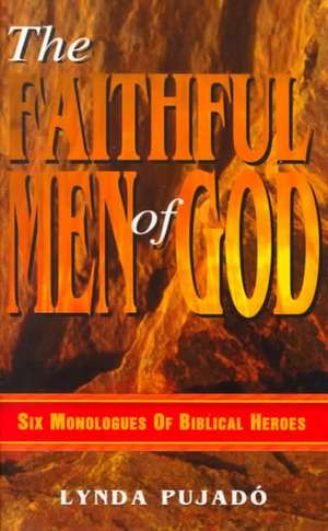 Faithful Men of God: Six Monologues of Biblical Heroes de Lynda Pujado