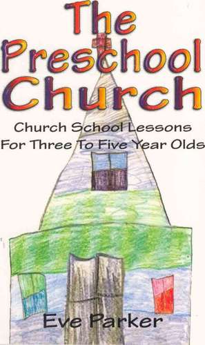 The Preschool Church: Church School Lessons for Three to Five Year Olds de Eve Parker