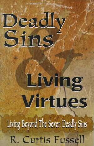 Deadly Sins and Living Virtues: Living Beyond the Seven Deadly Sins de R. Curtis Fussell