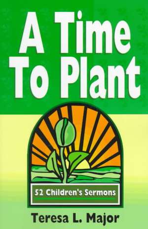 A Time to Plant: 52 Children's Sermons de Teresa L. Major