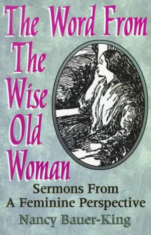 The Word from the Wise Old Woman: Sermons from a Feminine Perspective de Nancy Bauer-King