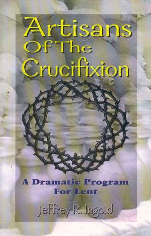 Artisans of the Crucifixion de Jeffrey R. Ingold