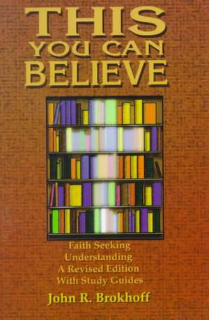 This You Can Believe: A Revised Edition with Study Guides de John R. Brokhoff