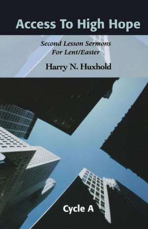 Access to High Hope: Second Lesson Sermons for Lent/Easter, Cycle A de Harry N. Huxhold