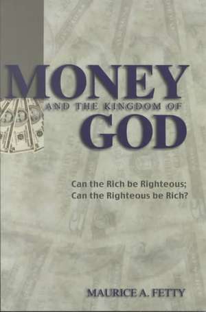 Money and the Kingdom of God: Can the Rich Be Righteous; Can the Righteous Be Rich? de Maurice A. Fetty