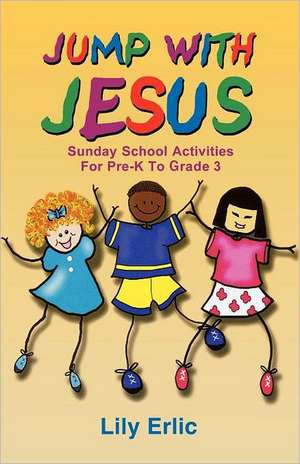 Jump with Jesus!: Sunday School Activities for Pre-K to Grade 3 de Lily Erlic