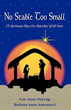 No Stable Too Small: Fifteen Christmas Plays for Churches of All Sizes de Lois Anne DeLong