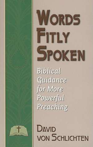 Words Fitly Spoken: Biblical Guidance for More Powerful Preaching de David Von Schlichten