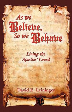 As We Believe, So We Behave: Living the Apostles' Creed de David E. Leininger