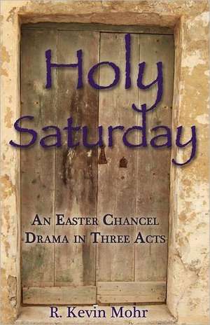 Holy Saturday: An Easter Chancel Drama in Three Acts de R. Kevin Mohr