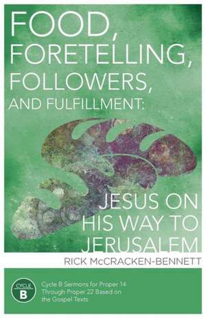 Food, Foretelling, Followers, and Fulfillment: Cycle B Sermons for Proper 14 Through Proper 22 Based on the Gospel Text de Rick McCracken-Bennett