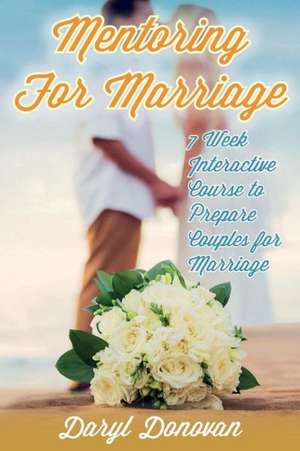 Mentoring for Marriage: A Seven-Week Interactive Course Designed to Prepare Couples for Marriage de Daryl G. Donovan