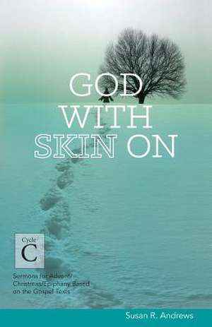 God with Skin on: Cycle C Sermons for Advent/Christmas/Epiphany Based on the Gospel Texts de Susan R. Andrews