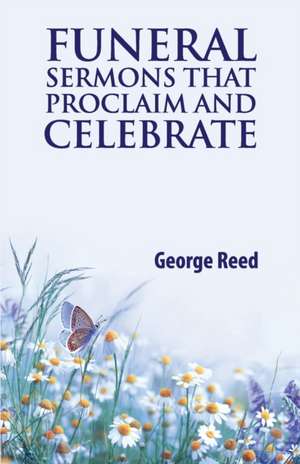 Funeral Sermons that Proclaim and Celebrate de George Reed